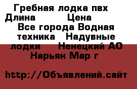 Гребная лодка пвх. › Длина ­ 250 › Цена ­ 9 000 - Все города Водная техника » Надувные лодки   . Ненецкий АО,Нарьян-Мар г.